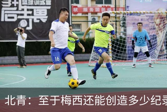北青：至于梅西还能创造多少纪录，或许连他自己都不知道