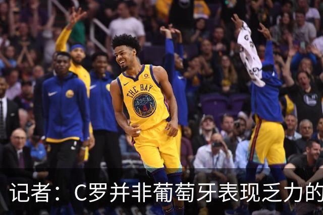 记者：C罗并非葡萄牙表现乏力的罪魁祸首，他获得的支援太少了